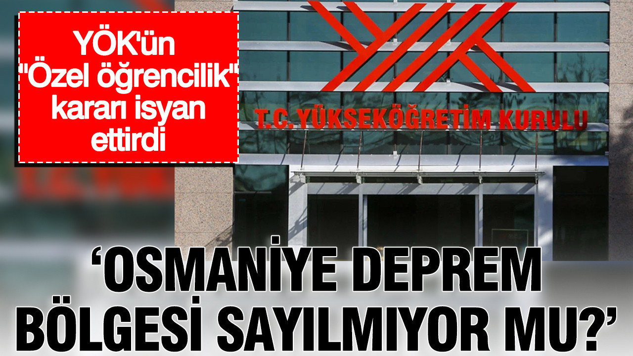 YÖK’ün “Özel öğrencilik” kararı isyan ettirdi: Osmaniye deprem bölgesi sayılmıyor mu?