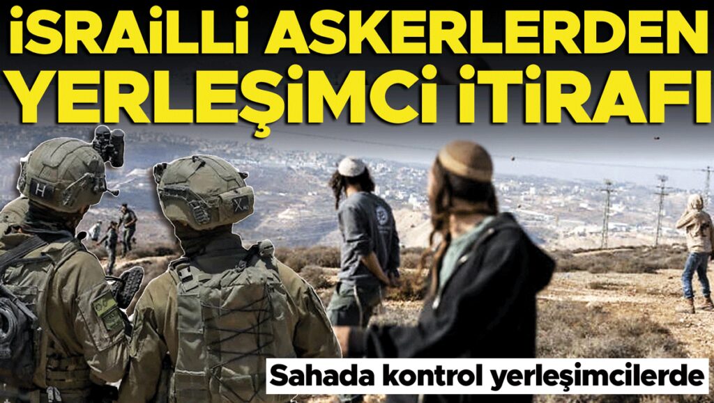 israilli-askerler-itiraf-etti-sahada-kontrol-yerlesimcilerde-OrxZYk6X.jpg