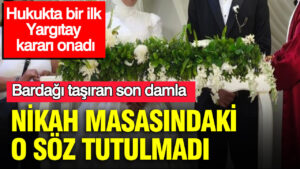 nikah-masasindaki-o-soz-tutulmadi-bardagi-tasiran-son-damla-hukukta-bir-ilk-yargitay-karari-2mE4MEcW.jpg