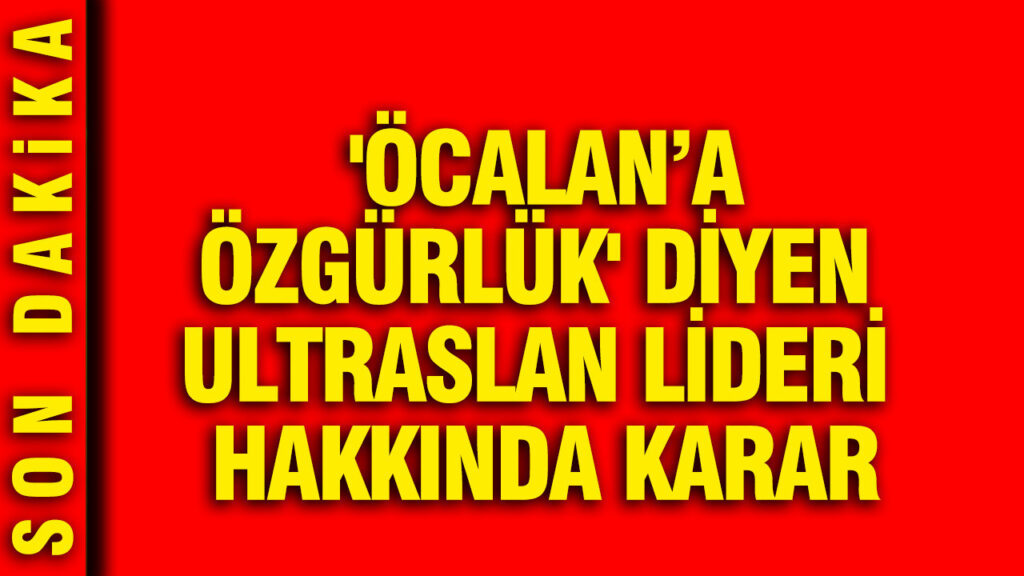 ocalana-ozgurluk-diyen-ultraslan-lideri-hakkinda-karar-EfMwqimZ.jpg