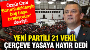 yeni-partili-21-vekil-cerceve-yasaya-hayir-dedi-ozgur-ozel-sorumluluklariyla-bas-basa-birakiyorum-jMUQU6uw.jpg